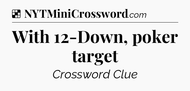 Solution: With 12-Down, poker target - NYT Crossword