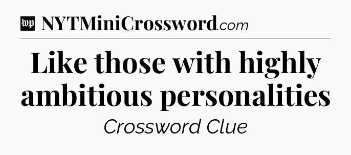 Like those with highly ambitious personalities Crossword Clue