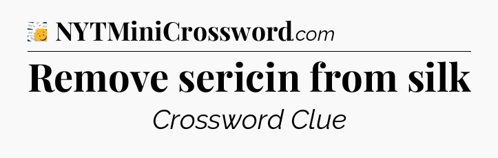 Remove sericin from silk - 7 Little Words