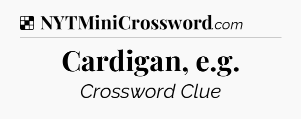 Solution: Cardigan, e.g - NYT Crossword