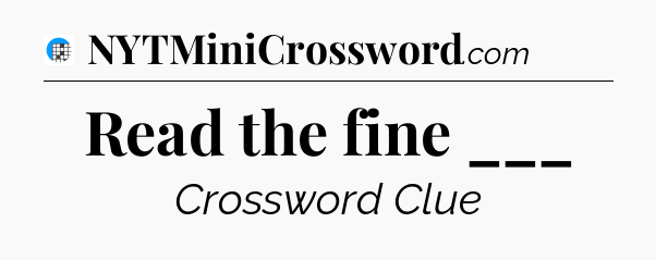 Read the fine ___ Crossword Clue
