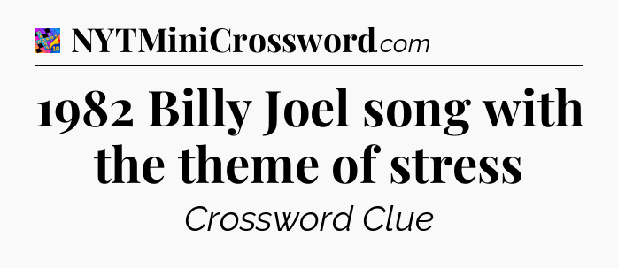 1982 Billy Joel song with the theme of stress Crossword Clue