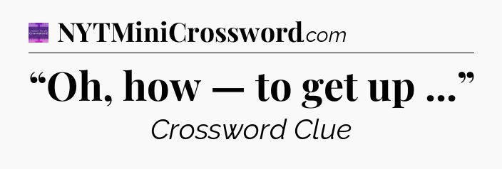 “Oh, how — to get up ...” - Thomas Joseph Crossword