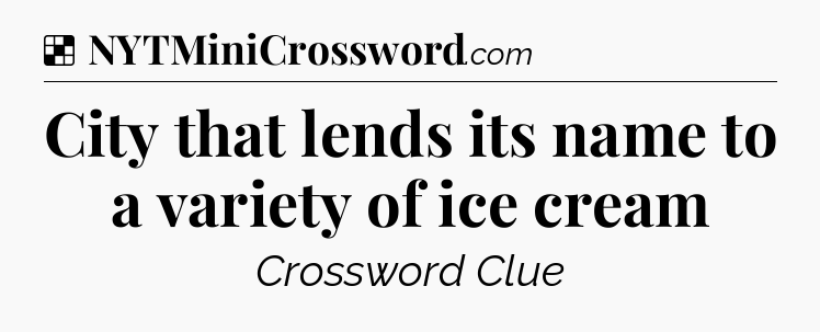 Solution: City that lends its name to a variety of ice cream  - NYT Crossword