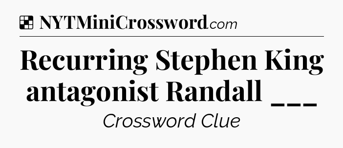 Solution: Recurring Stephen King antagonist Randall ___ - NYT Crossword