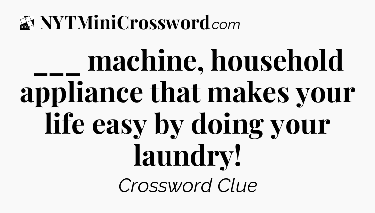 ___ machine, household appliance that makes your life easy by doing your laundry - Daily Themed Classic Crossword