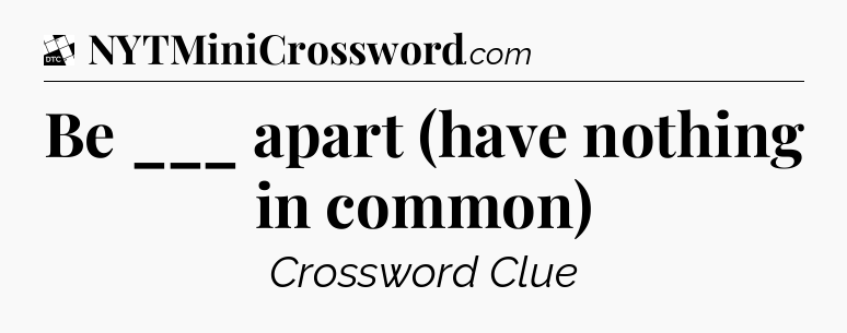 Be ___ apart (have nothing in common) - Daily Themed Classic Crossword