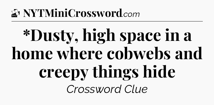 *Dusty, high space in a home where cobwebs and creepy things hide - Daily Themed Classic Crossword
