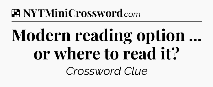 Solution: Modern reading option ... or where to read it - NYT Crossword