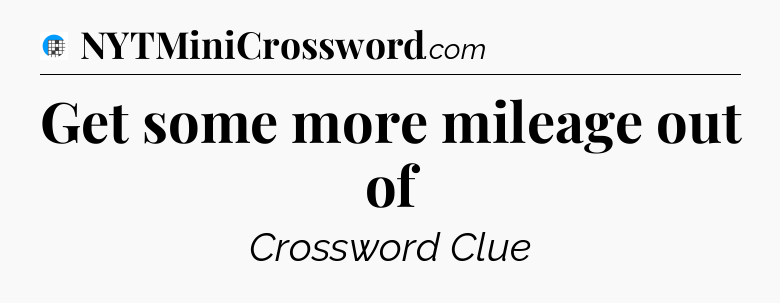 Get some more mileage out of Crossword Clue