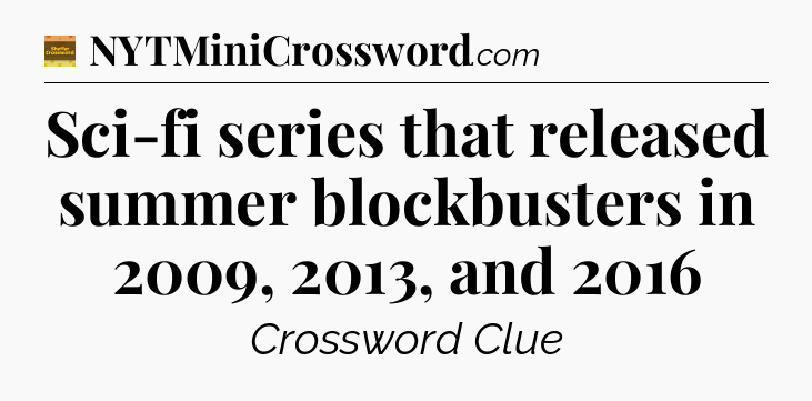 Sci-fi series that released summer blockbusters in 2009, 2013, and 2016 - Eugene Sheffer Crossword