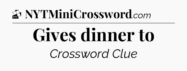 Gives dinner to - Daily Themed Mini Crossword