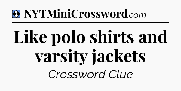 Solution: Like polo shirts and varsity jackets - NYT Mini Crossword
