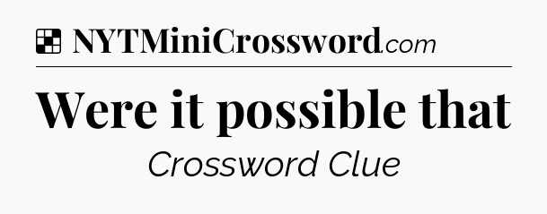 Solution: Were it possible that - NYT Crossword