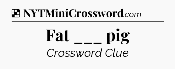 Solution: Fat ___ pig - NYT Crossword