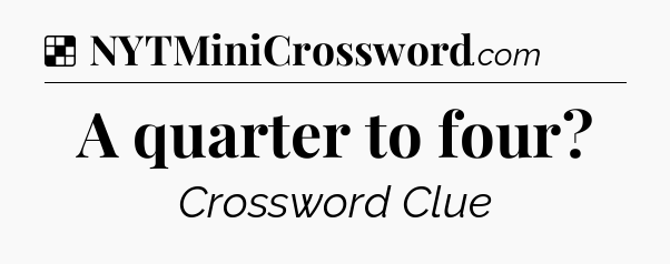 Solution: A quarter to four - NYT Crossword