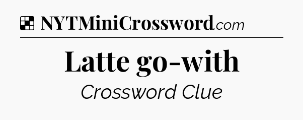 Solution: Latte go-with - NYT Crossword