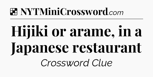 Solution: Hijiki or arame, in a Japanese restaurant - NYT Crossword