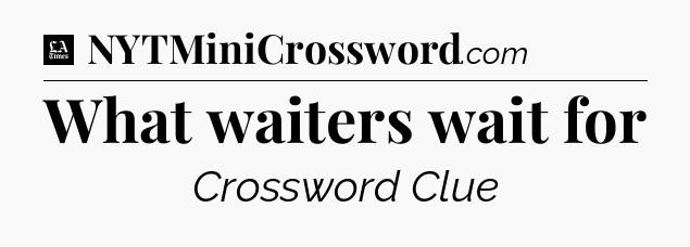 What waiters wait for - LA Times Crossword