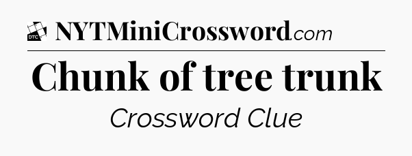 Chunk of tree trunk - Daily Themed Classic Crossword