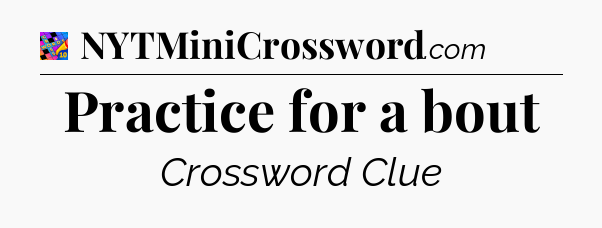 Practice for a bout Crossword Clue