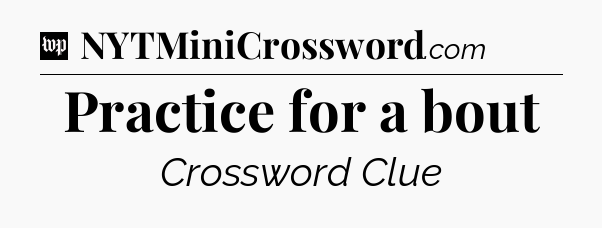 Practice for a bout Crossword Clue