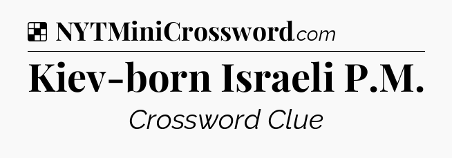 Solution: Kiev-born Israeli P.M - NYT Crossword