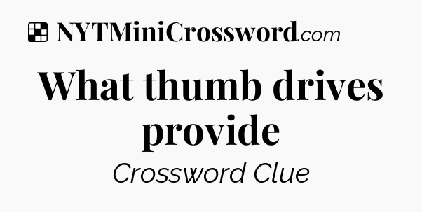 Solution: What thumb drives provide - NYT Crossword