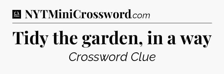 Tidy the garden, in a way - LA Times Crossword