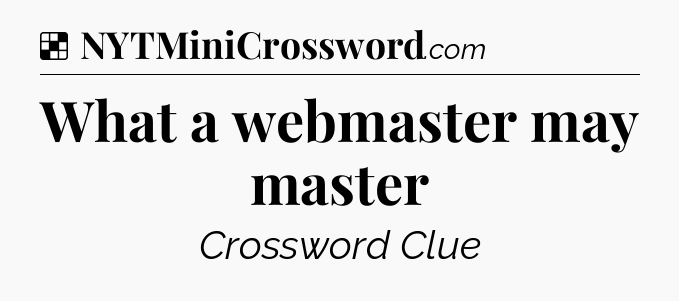 Solution: What a webmaster may master - NYT Crossword
