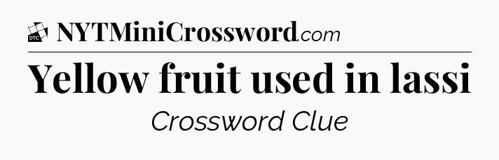 Yellow fruit used in lassi - Daily Themed Classic Crossword