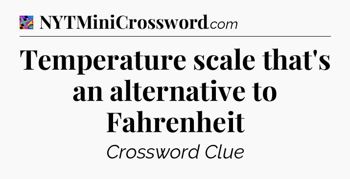 Temperature scale that's an alternative to Fahrenheit Crossword Clue