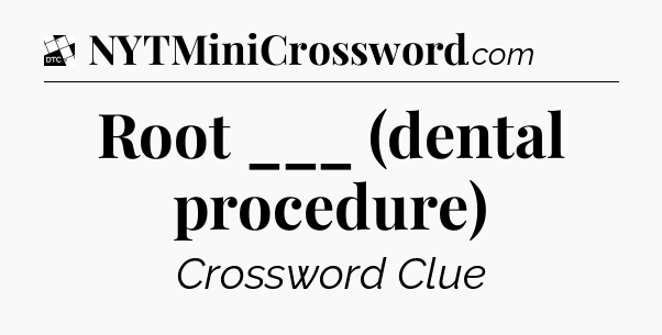 Root ___ (dental procedure) - Daily Themed Classic Crossword