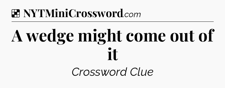 Solution: A wedge might come out of it - NYT Crossword