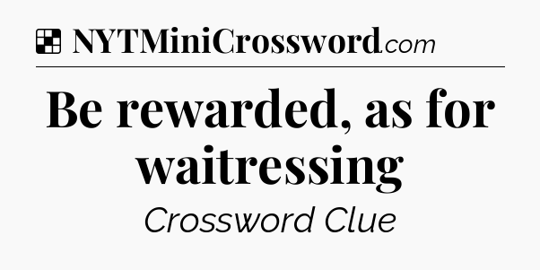 Solution: Be rewarded, as for waitressing - NYT Crossword