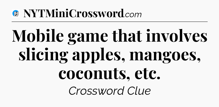 Mobile game that involves slicing apples, mangoes, coconuts, etc Crossword Clue