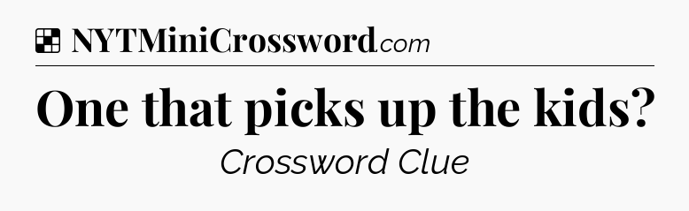 Solution: One that picks up the kids - NYT Crossword