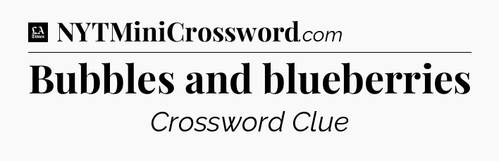 Bubbles and blueberries - LA Times Crossword