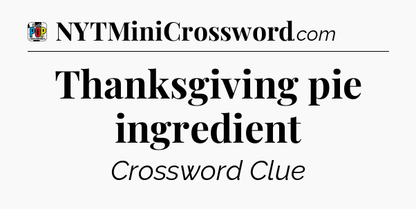 Thanksgiving pie ingredient Crossword Clue