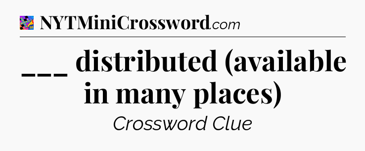 ___ distributed (available in many places) Crossword Clue