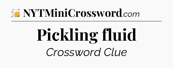 Pickling fluid - 7 Little Words