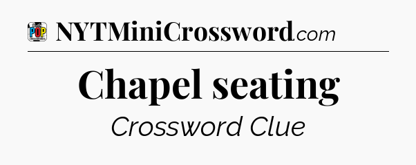 Chapel seating Crossword Clue