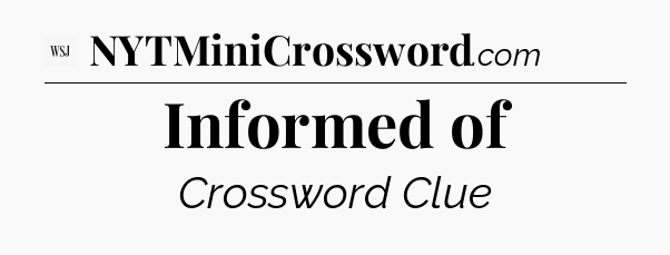 Informed of - WSJ Crossword