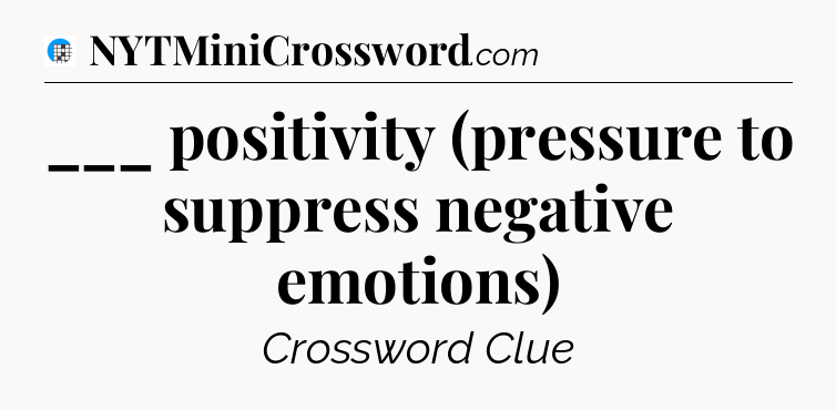 ___ positivity (pressure to suppress negative emotions) Crossword Clue