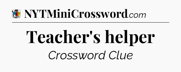 Teacher's helper Crossword Clue