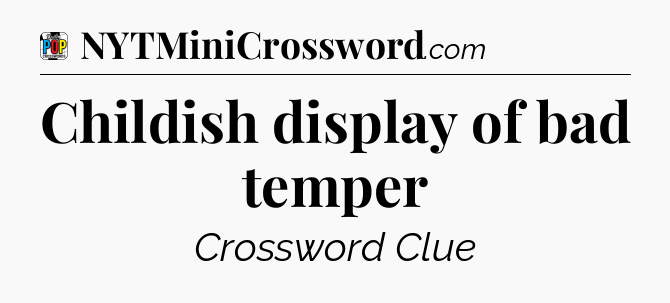 Childish display of bad temper Crossword Clue