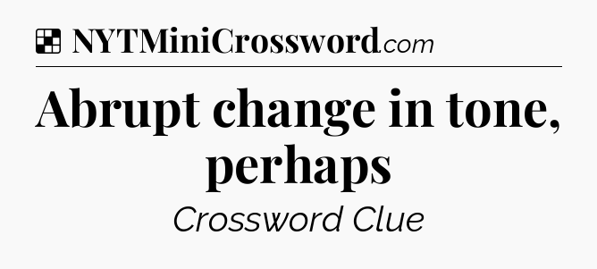 Solution: Abrupt change in tone, perhaps - NYT Crossword