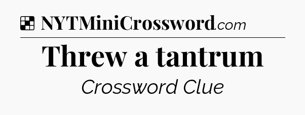 Solution: Threw a tantrum - NYT Crossword