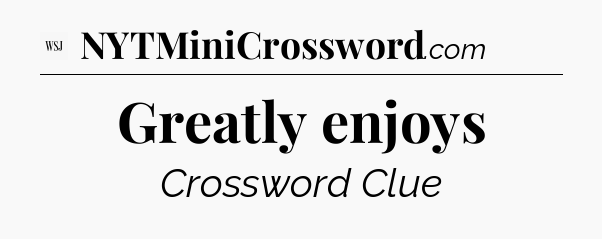 Greatly enjoys - WSJ Crossword