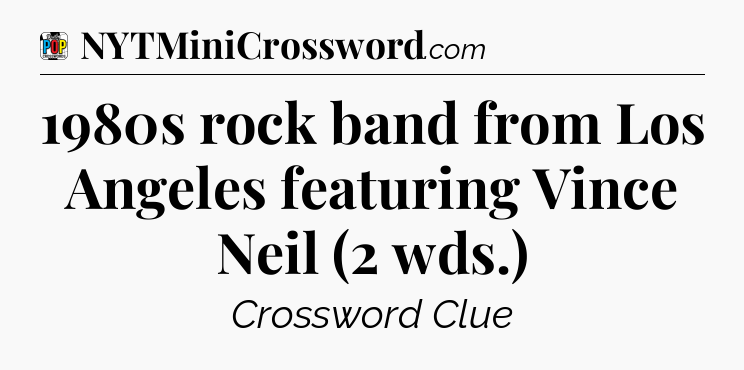 1980s rock band from Los Angeles featuring Vince Neil (2 wds.) Crossword Clue